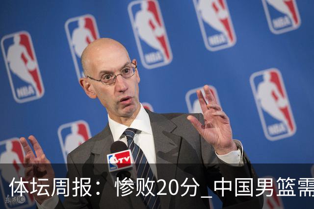 体坛周报：惨败20分 中国男篮需要重新校准方向？