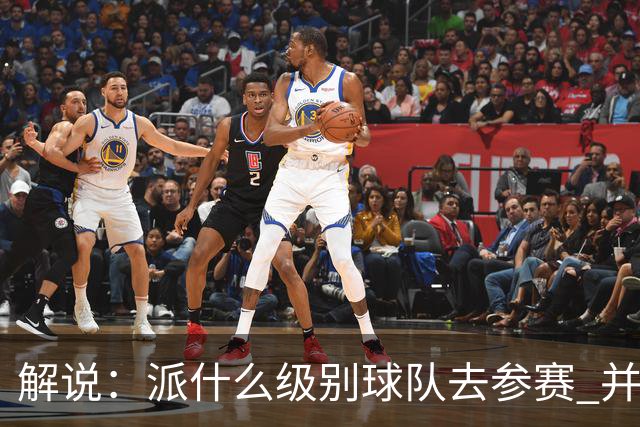解说：派什么级别球队去参赛 并不是中国篮协能够单方面决定的